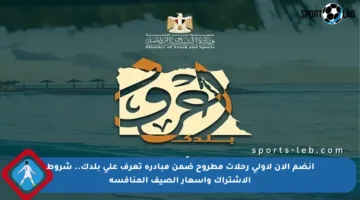 انضم الآن لأولى رحلات مطروح ضمن مبادرة تعرف على بلدك.. شروط الاشتراك وأسعار الصيف المنافسة